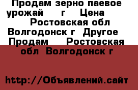 Продам зерно паевое урожай 2017г. › Цена ­ 7 000 - Ростовская обл., Волгодонск г. Другое » Продам   . Ростовская обл.,Волгодонск г.